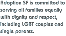 Adoption SF is committed to serving all families equally with dignity and respect, including LGBT couples and single parents.